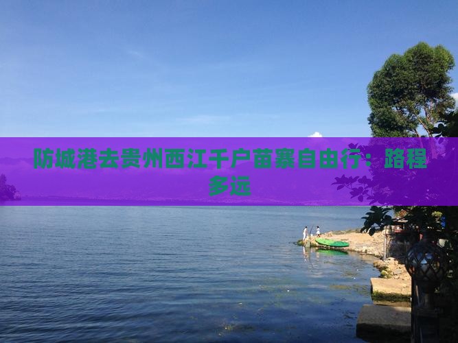 防城港去贵州西江千户苗寨自由行：路程多远