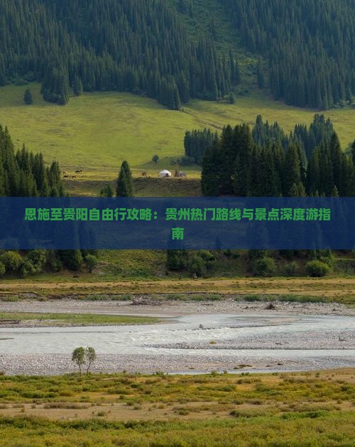 恩施至贵阳自由行攻略：贵州热门路线与景点深度游指南