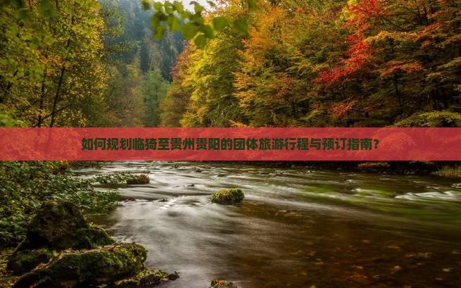 如何规划临猗至贵州贵阳的团体旅游行程与预订指南？