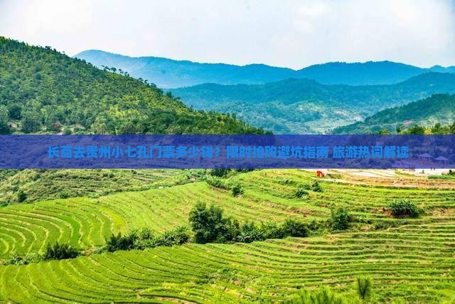 长葛去贵州小七孔门票多少钱？限时抢购避坑指南+旅游热词解读