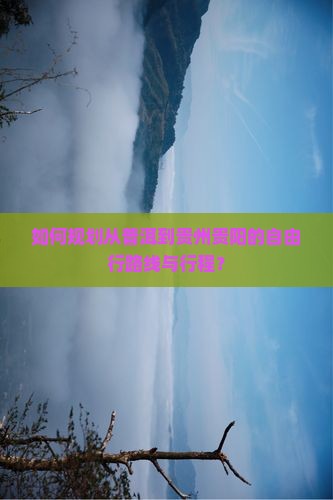 如何规划从普洱到贵州贵阳的自由行路线与行程？