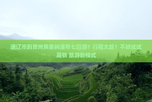 通辽市到贵州黄果树瀑布七日游？行程太赶？不妨试试高铁+旅游新模式