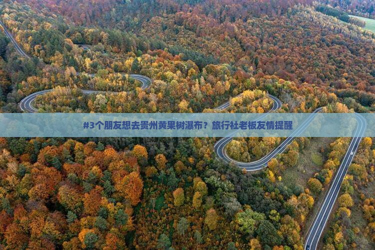 #3个朋友想去贵州黄果树瀑布？旅行社老板友情提醒