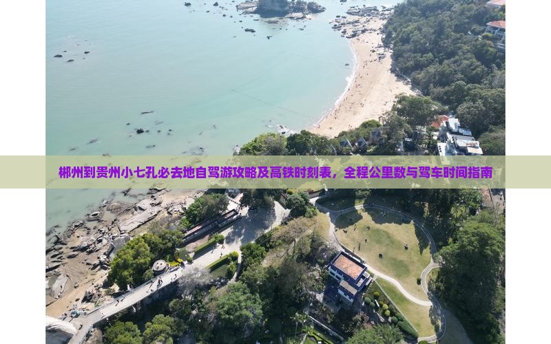 郴州到贵州小七孔必去地自驾游攻略及高铁时刻表，全程公里数与驾车时间指南