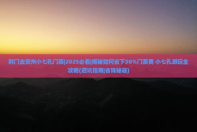荆门去贵州小七孔门票
