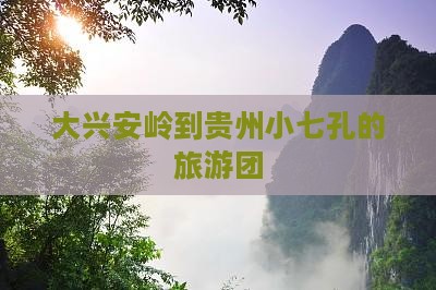 大兴安岭去贵州小七孔大型旅游团