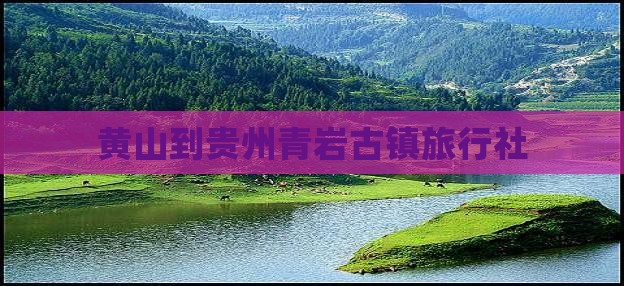 黄山到贵州青岩古镇旅行社