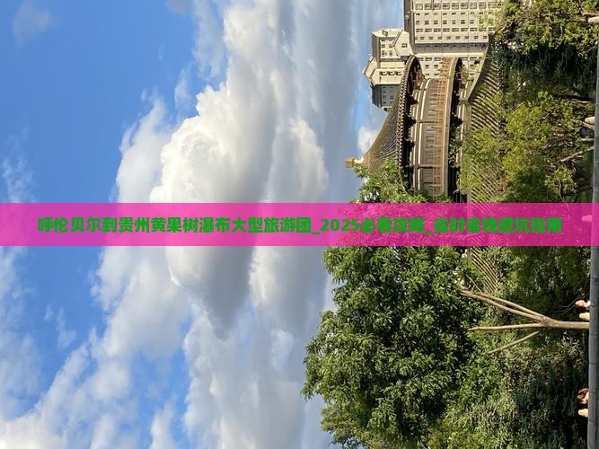 呼伦贝尔到贵州黄果树瀑布大型旅游团