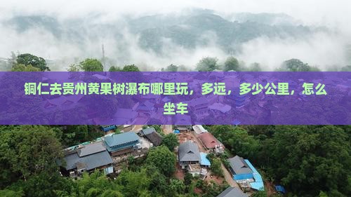 铜仁去贵州黄果树瀑布哪里玩