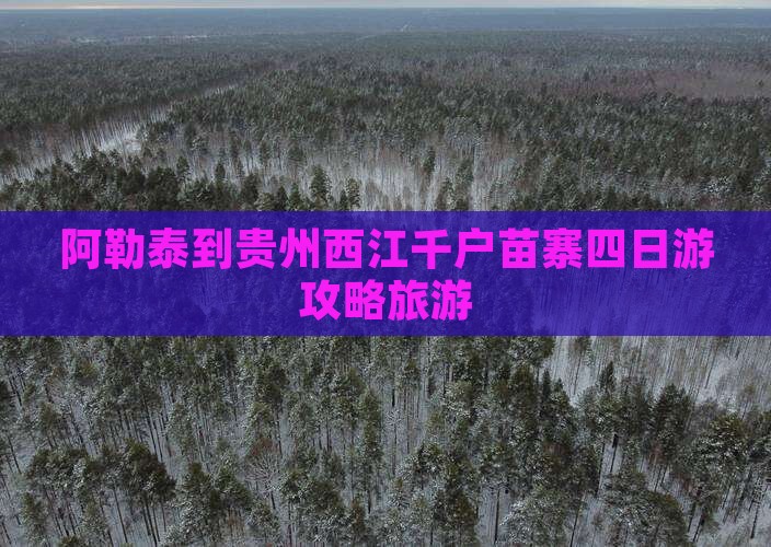 阿勒泰到贵州西江千户苗寨四日游