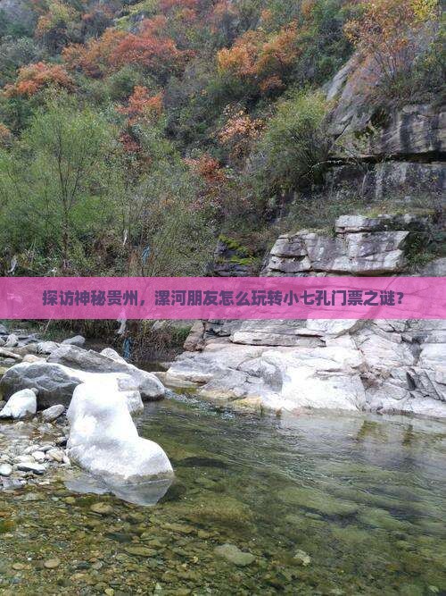 探访神秘贵州，漯河朋友怎么玩转小七孔门票之谜？