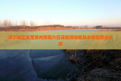库尔勒出发至贵州贵阳六日深度游攻略及必体验景点详解