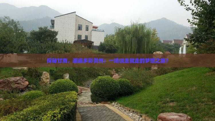 探秘甘南，邂逅多彩贵州：一场说走就走的梦想之旅？