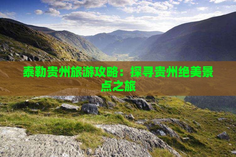 泰勒贵州旅游攻略：探寻贵州绝美景点之旅