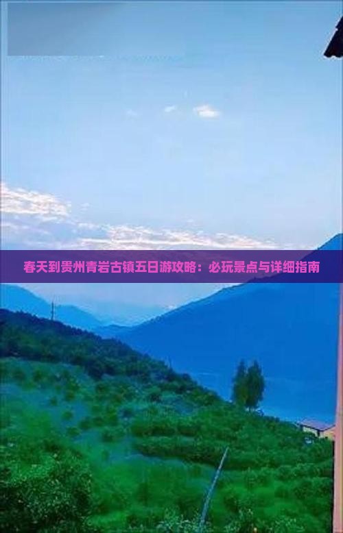 春天到贵州青岩古镇五日游攻略：必玩景点与详细指南