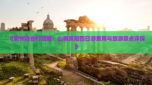 《贵州自由行攻略：山南贵阳四日游费用与旅游景点详探》