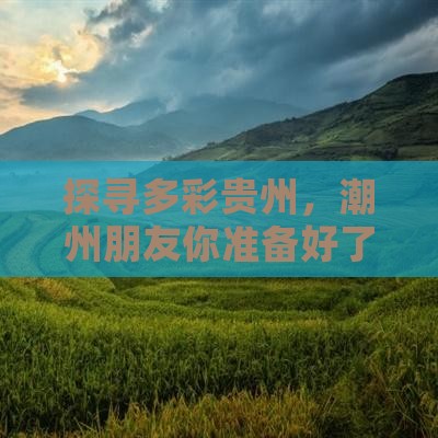 探寻多彩贵州，潮州朋友你准备好了吗？