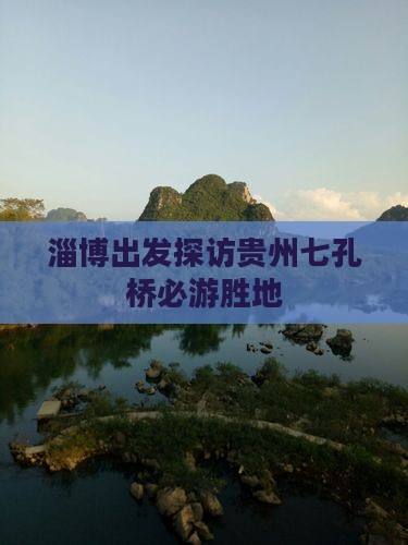 淄博出发探访贵州七孔桥必游胜地