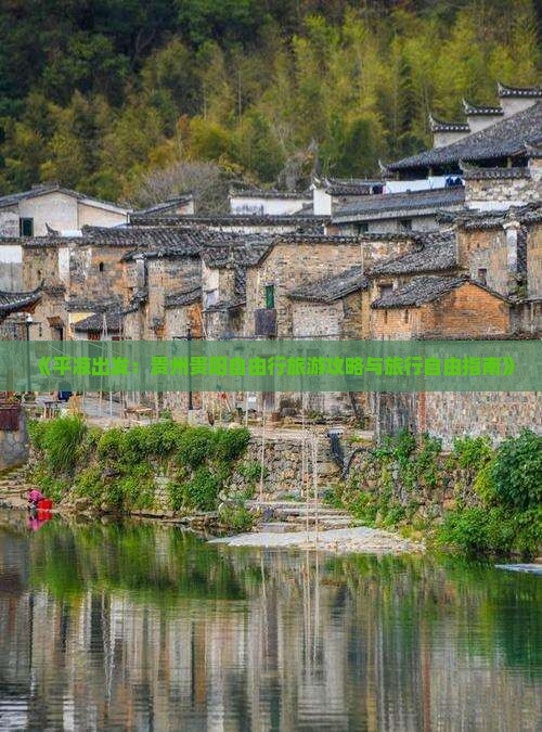《平凉出发：贵州贵阳自由行旅游攻略与旅行自由指南》