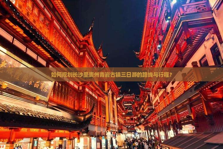 如何规划长沙至贵州青岩古镇三日游的路线与行程？
