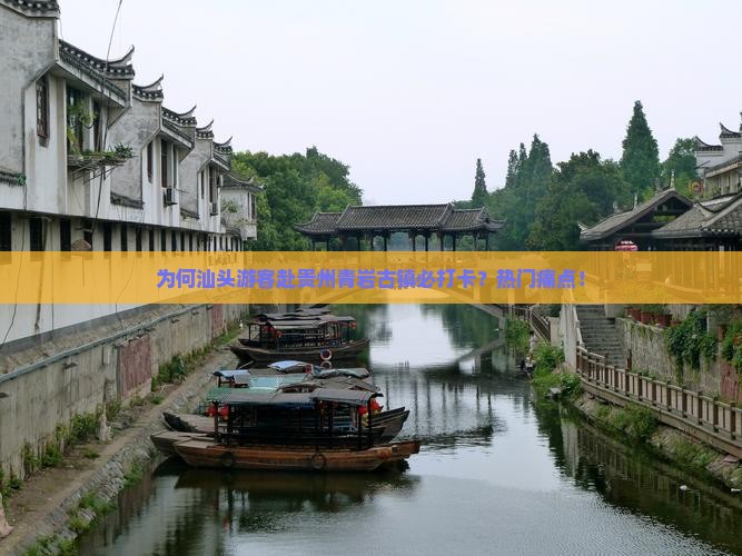 为何汕头游客赴贵州青岩古镇必打卡？热门痛点！