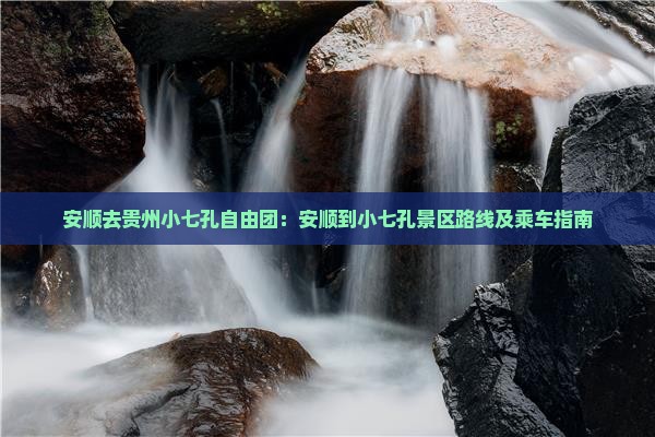安顺去贵州小七孔自由团：安顺到小七孔景区路线及乘车指南