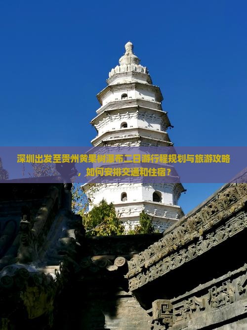 深圳出发至贵州黄果树瀑布二日游行程规划与旅游攻略，如何安排交通和住宿？