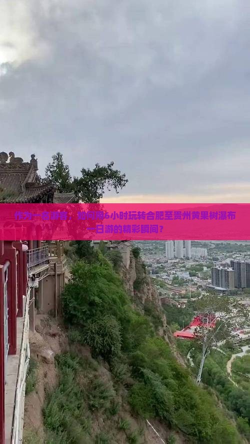 作为一名游客，如何用6小时玩转合肥至贵州黄果树瀑布一日游的精彩瞬间？