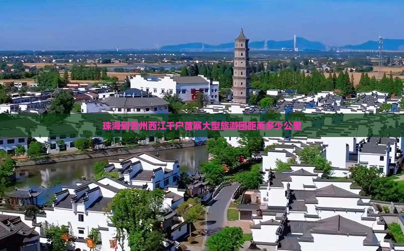 珠海到贵州西江千户苗寨大型旅游团距离多少公里