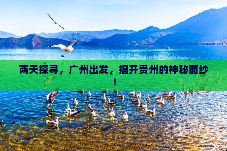 两天探寻，广州出发，揭开贵州的神秘面纱！