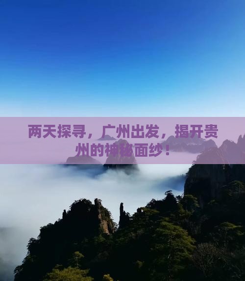 两天探寻，广州出发，揭开贵州的神秘面纱！