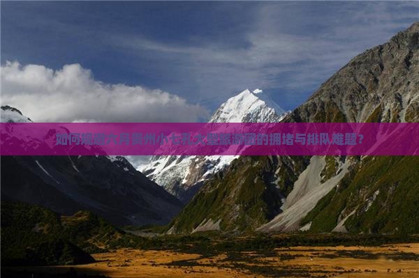 如何规避六月贵州小七孔大型旅游团的拥堵与排队难题？