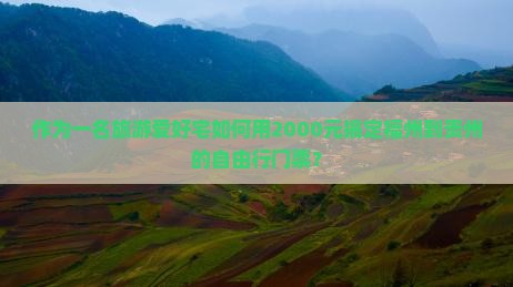 作为一名旅游爱好宅如何用2000元搞定福州到贵州的自由行门票？