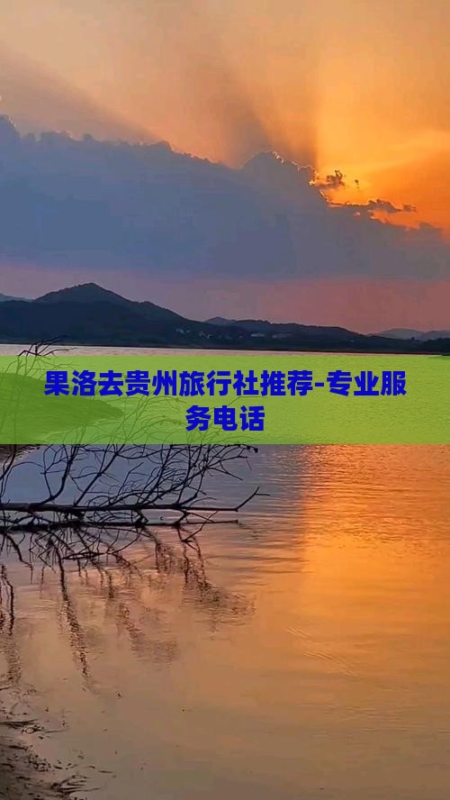 果洛去贵州旅行社推荐-专业服务电话