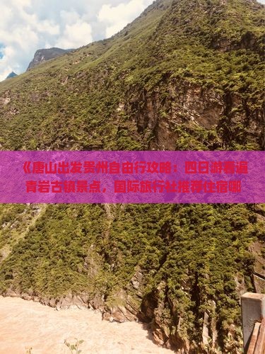 《唐山出发贵州自由行攻略：四日游看遍青岩古镇景点，国际旅行社推荐住宿哪里》