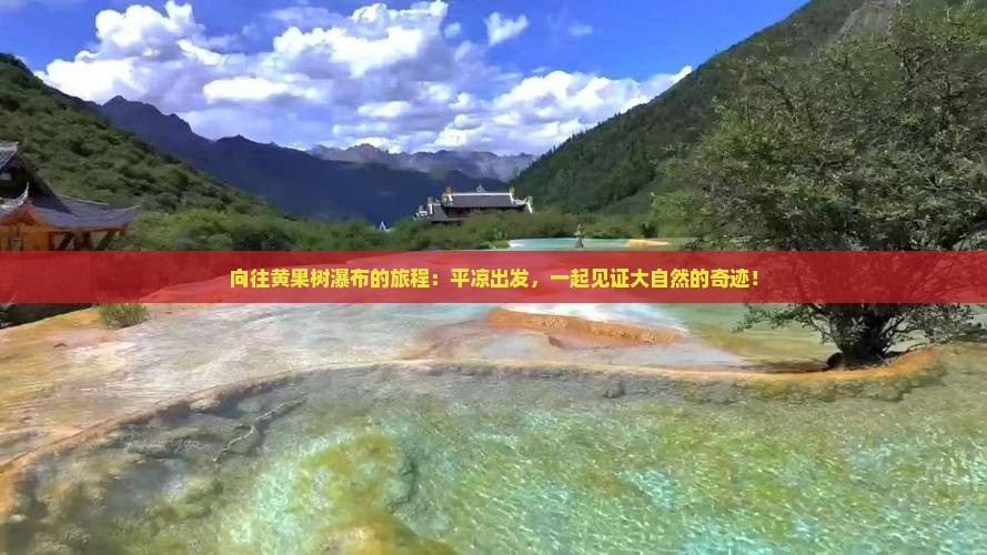 向往黄果树瀑布的旅程：平凉出发，一起见证大自然的奇迹！