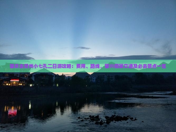 肇庆去贵州小七孔二日游攻略：费用、路线、肇兴侗寨交通及必去景点一览