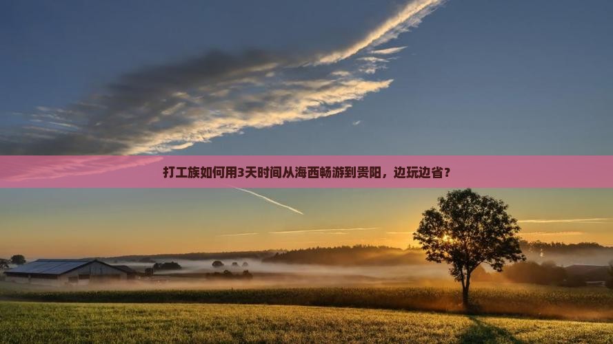 打工族如何用3天时间从海西畅游到贵阳，边玩边省？
