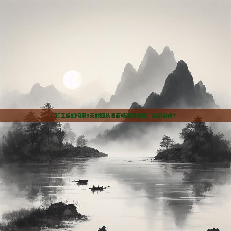 打工族如何用3天时间从海西畅游到贵阳，边玩边省？