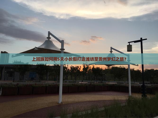 上班族如何用5天小长假打造潍坊至贵州梦幻之旅？