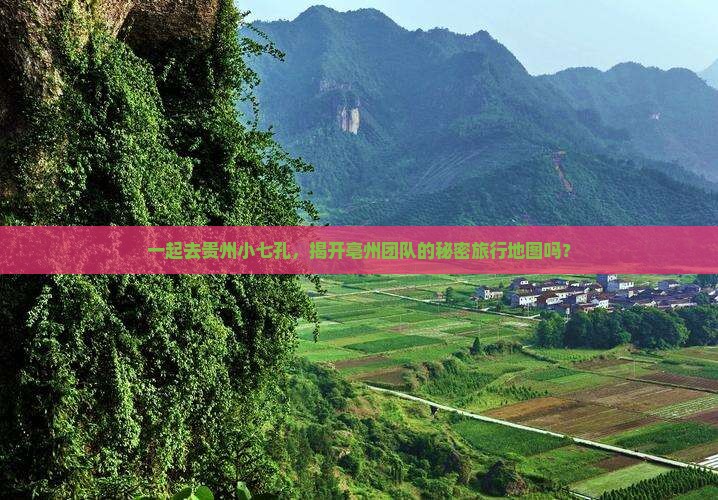 一起去贵州小七孔，揭开亳州团队的秘密旅行地图吗？