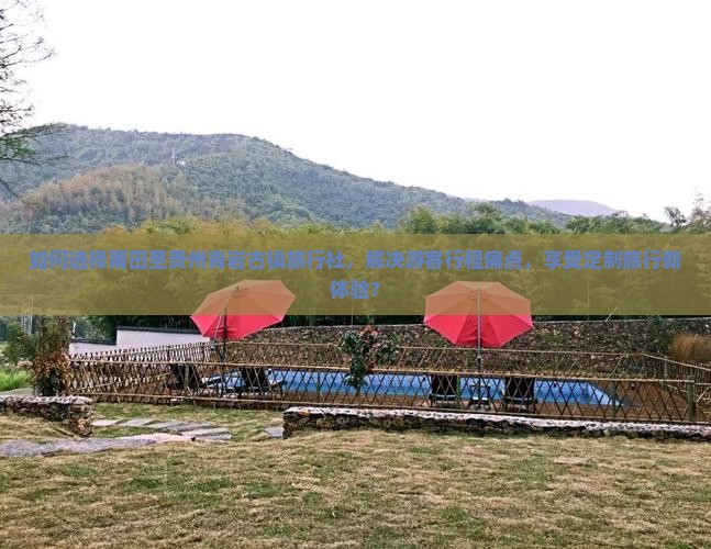 如何选择莆田至贵州青岩古镇旅行社，解决游客行程痛点，享受定制旅行新体验？