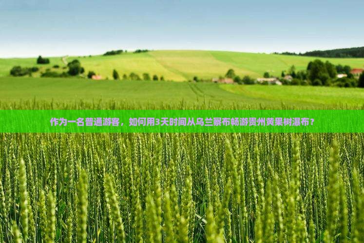 作为一名普通游客，如何用3天时间从乌兰察布畅游贵州黄果树瀑布？