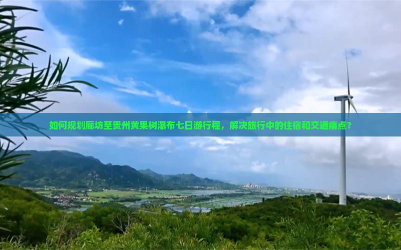 如何规划廊坊至贵州黄果树瀑布七日游行程，解决旅行中的住宿和交通痛点？