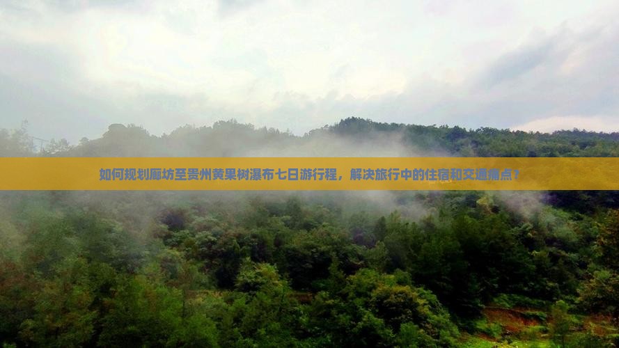 如何规划廊坊至贵州黄果树瀑布七日游行程，解决旅行中的住宿和交通痛点？
