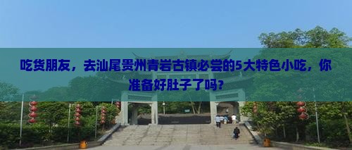 吃货朋友，去汕尾贵州青岩古镇必尝的5大特色小吃，你准备好肚子了吗？