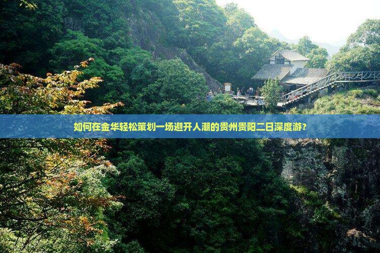 如何在金华轻松策划一场避开人潮的贵州贵阳二日深度游？