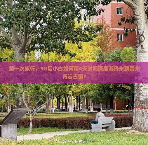 第一次旅行，90后小白如何用4天时间深度游丹东到贵州青岩古镇？