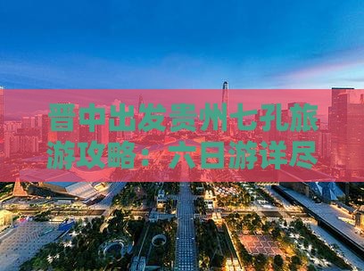 晋中出发贵州七孔旅游攻略：六日游详尽指南