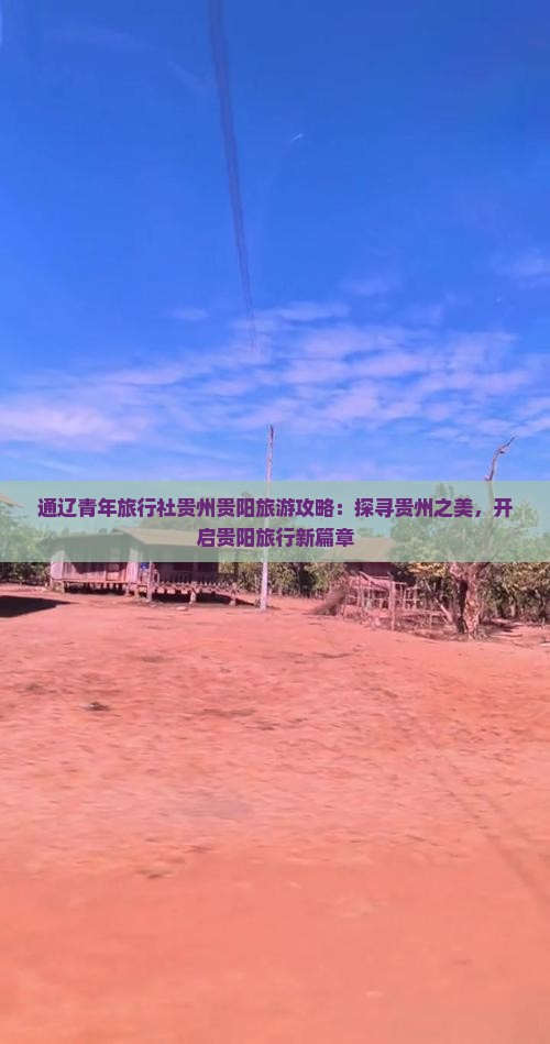 通辽青年旅行社贵州贵阳旅游攻略：探寻贵州之美，开启贵阳旅行新篇章
